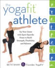Image for The yogafit athlete  : up your game with sport-specific poses to build strength, flexibility, and muscular balance