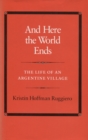 Image for And Here the World Ends : The Life of an Argentine Village