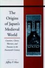 Image for The origins of Japan&#39;s medieval world  : courtiers, clerics, warriors, and peasants in the fourteenth century