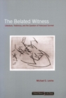 Image for The Belated Witness : Literature, Testimony, and the Question of Holocaust Survival