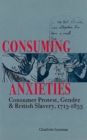 Image for Consuming anxieties  : consumer protest, gender, and British slavery, 1713-1833