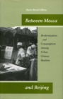 Image for Between Mecca and Beijing  : modernization and consumption among urban Chinese Muslims