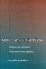 Image for Modernity in the flesh  : medicine, law, and society in turn-of-the-century Argentina