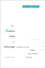Image for The aesthetic paths of philosophy  : presentation in Kant, Heidegger, Lacoue-Labarthe, and Nancy