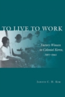 Image for To live to work  : factory women in colonial Korea, 1910-1945