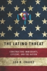Image for The Latino threat  : constructing immigrants, citizens, and the nation