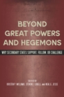 Image for Beyond Great Powers and Hegemons : Why Secondary States Support, Follow, or Challenge