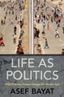 Image for Life as Politics: How Ordinary People Change the Middle East