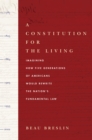 Image for A constitution for the living  : imagining how five generations of Americans would rewrite the nation&#39;s fundamental law