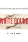 Image for White Bound : Nationalists, Antiracists, and the Shared Meanings of Race