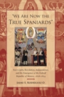 Image for &quot;We Are Now the True Spaniards&quot; : Sovereignty, Revolution, Independence, and the Emergence of the Federal Republic of Mexico, 1808-1824