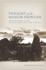 Image for Twilight of the Mission Frontier : Shifting Interethnic Alliances and Social Organization in Sonora, 1768-1855