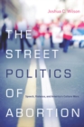 Image for The Street Politics of Abortion : Speech, Violence, and America&#39;s Culture Wars