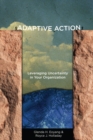 Image for Adaptive action  : leveraging uncertainty in your organization