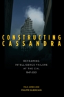 Image for Constructing Cassandra: reframing intelligence failure at the CIA, 1947-2001