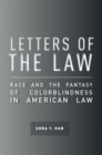 Image for Letters of the law  : race and the fantasy of colorblindness in American law
