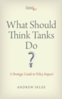 Image for What Should Think Tanks Do?: A Strategic Guide to Policy Impact