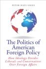 Image for Politics of American Foreign Policy: How Ideology Divides Liberals and Conservatives over Foreign Affairs