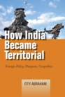 Image for How India became territorial: foreign policy, diaspora, geopolitics