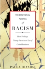 Image for The emotional politics of racism: how feelings trump facts in an era of colorblindness