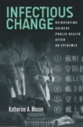 Image for Infectious Change: Reinventing Chinese Public Health After an Epidemic