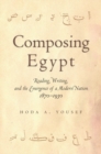 Image for Composing Egypt: reading, writing, and the emergence of a modern nation, 1870-1930