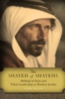 Image for The Shaykh of Shaykhs  : Mithqal al-Fayiz and tribal leadership in modern Jordan
