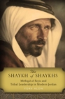Image for The shaykh of shaykhs: Mithqal al-Fayiz and tribal leadership in modern Jordan