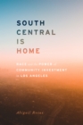 Image for South Central Is Home : Race and the Power of Community Investment in Los Angeles