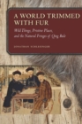 Image for A world trimmed with fur  : wild things, pristine places, and the natural fringes of qing rule