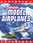 Image for Origami Model Airplanes : Create Amazingly Detailed Model Airplanes Using Basic Origami Techniques!: Origami Book with 23 Designs &amp; Plane Histories
