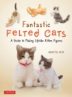 Image for Fantastic felted cats  : a guide to making lifelike kitten figures (with full-size templates)