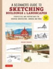 Image for A Beginner&#39;s Guide to Sketching Buildings &amp; Landscapes : Perspective and Proportions for Drawing Architecture, Gardens and More! (With over 500 illustrations)