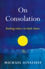 Image for On Consolation : Finding Solace in Dark Times