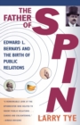 Image for The Father of Spin : Edward L.Bernays and the Birth of Public Relations