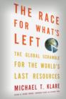 Image for The race for what&#39;s left  : the global scramble for the world&#39;s last resources