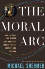 Image for The moral arc: how science and reason lead humanity toward truth, justice, and freedom