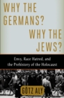 Image for Why the Germans? Why the Jews?: Envy, Race Hatred, and the Prehistory of the Holocaust