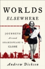 Image for Worlds elsewhere: journeys around Shakespeare&#39;s globe