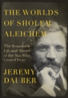 Image for The Worlds of Sholem Aleichem : The Remarkable Life and Afterlife of the Man Who Created Tevye