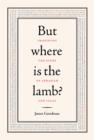 Image for But where is the lamb?: imagining the story of Abraham and Isaac