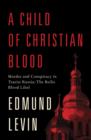 Image for Child of Christian Blood: Murder and Conspiracy in Tsarist Russia: The Beilis Blood Libel