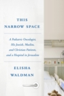 Image for This Narrow Space: A Pediatric Oncologist, His Jewish, Muslim, and Christian Patients, and aHospital in Jerusalem
