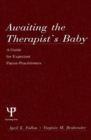 Image for Awaiting the therapist&#39;s baby  : a guide for expectant parent-practitioners