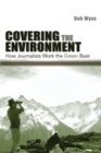 Image for Covering the environment  : how journalists work the green beat