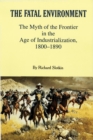 Image for The Fatal Environment : The Myth of the Frontier in the Age of Industrialization, 1800–1890