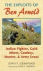 Image for The Exploits of Ben Arnold : Indian Fighter, Gold Miner, Cowboy, Hunter, and Army Scout
