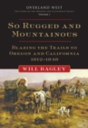 Image for So Rugged and Mountainous : Blazing the Trails to Oregon and California, 1812–1848