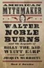 Image for American Mythmaker : Walter Noble Burns and the Legends of Billy the Kid, Wyatt Earp, and Joaquin Murrieta