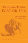 Image for The Frontier World of Fort Griffin : The Life and Death of a Western Town